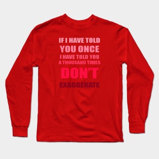 If I Have Told You A Thousand Times - Dont Exaggerate Fun Hyperbole Long Sleeve T-Shirt